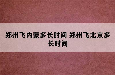 郑州飞内蒙多长时间 郑州飞北京多长时间